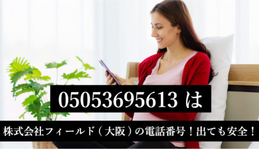 05053695613は株式会社フィールド(大阪)の電話番号！出ても安全！